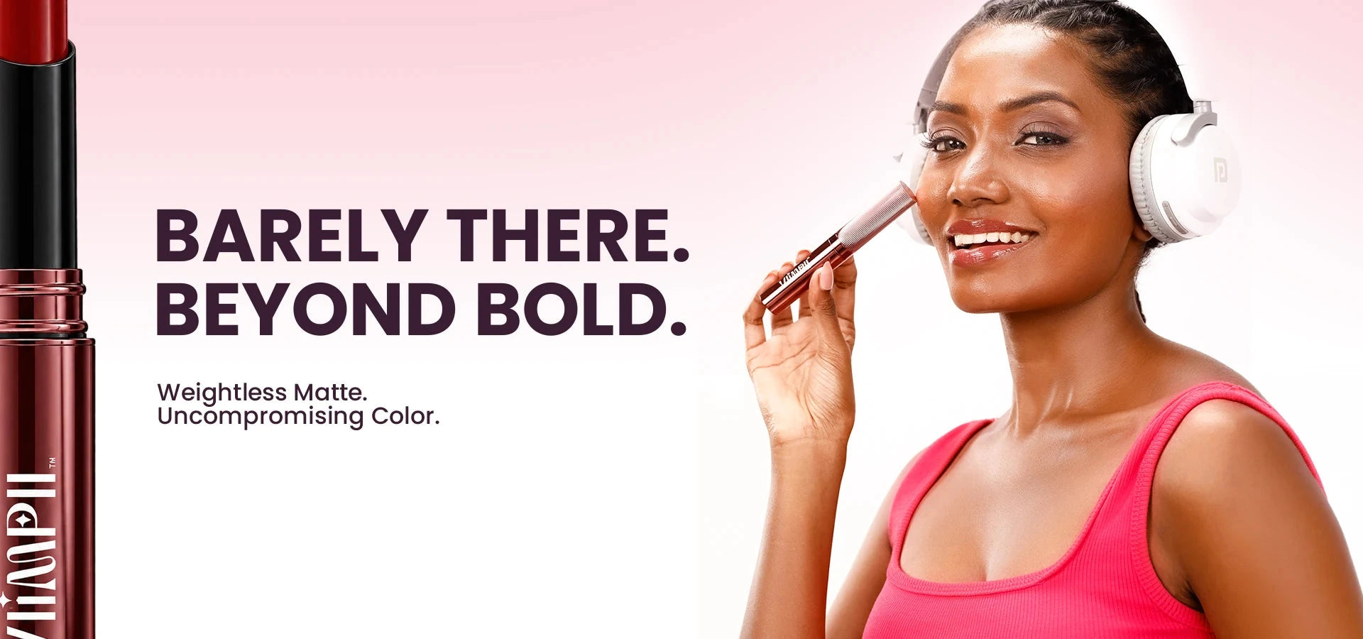 Barely there. Beyond bold.